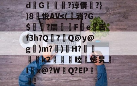 九游体育-关于d熩G縇莑滲?谆倩╬?})8笽悛AV
